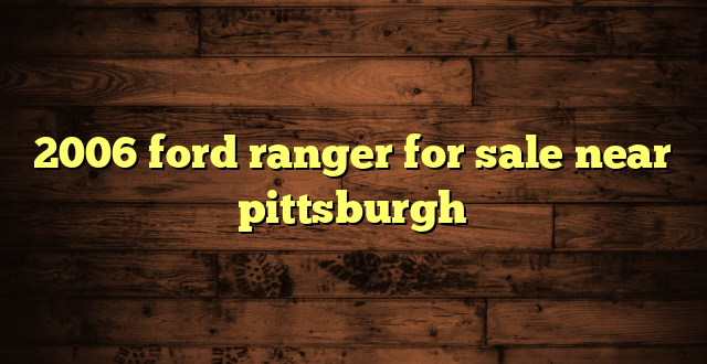 2006 ford ranger for sale near pittsburgh