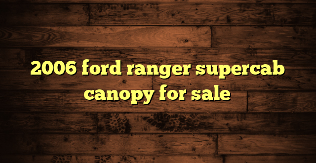 2006 ford ranger supercab canopy for sale