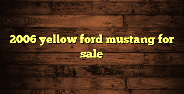 2006 yellow ford mustang for sale