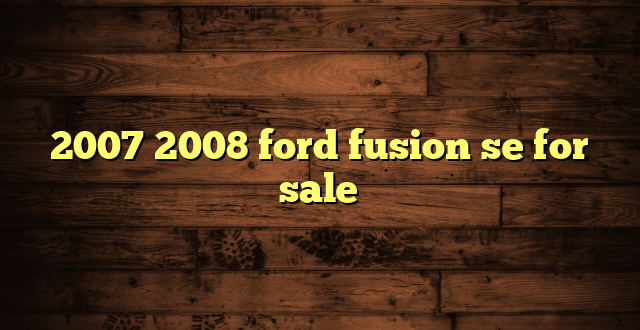 2007 2008 ford fusion se for sale
