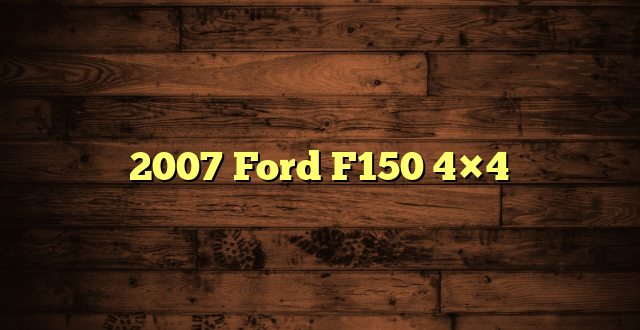 2007 Ford F150 4×4