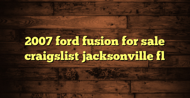 2007 ford fusion for sale craigslist jacksonville fl