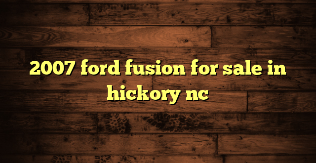 2007 ford fusion for sale in hickory nc