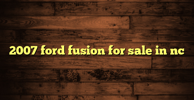 2007 ford fusion for sale in nc