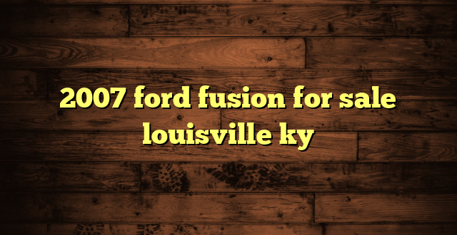 2007 ford fusion for sale louisville ky