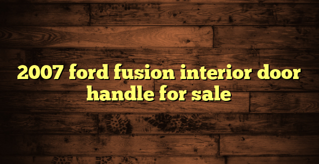 2007 ford fusion interior door handle for sale