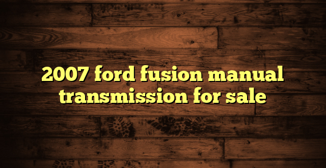 2007 ford fusion manual transmission for sale
