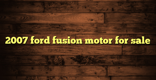 2007 ford fusion motor for sale