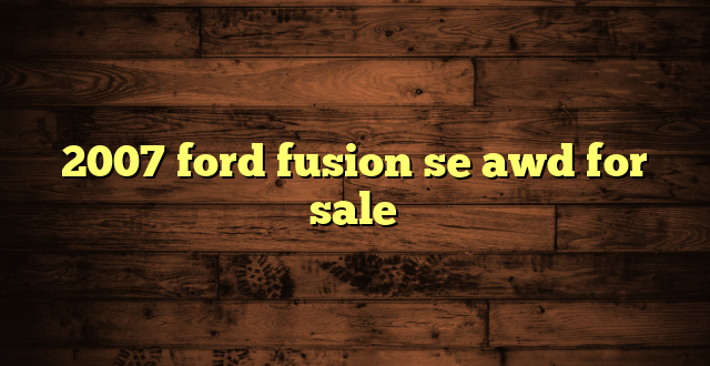 2007 ford fusion se awd for sale