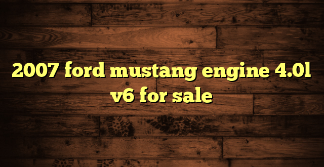 2007 ford mustang engine 4.0l v6 for sale