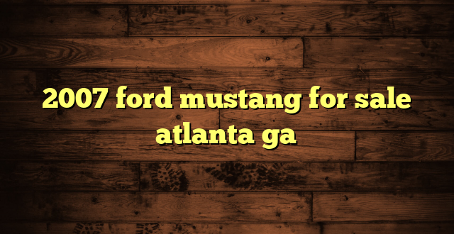 2007 ford mustang for sale atlanta ga