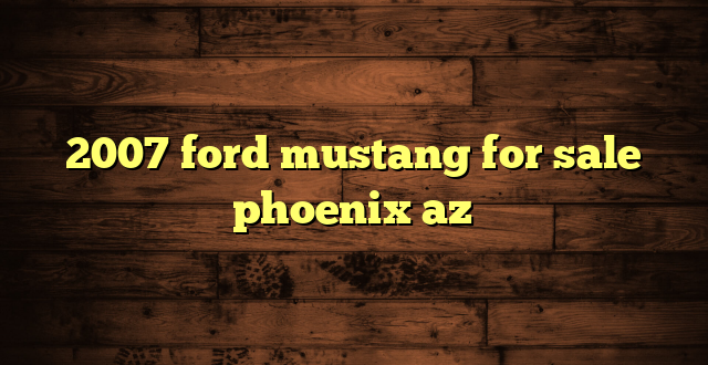 2007 ford mustang for sale phoenix az
