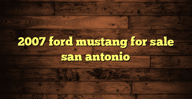 2007 ford mustang for sale san antonio