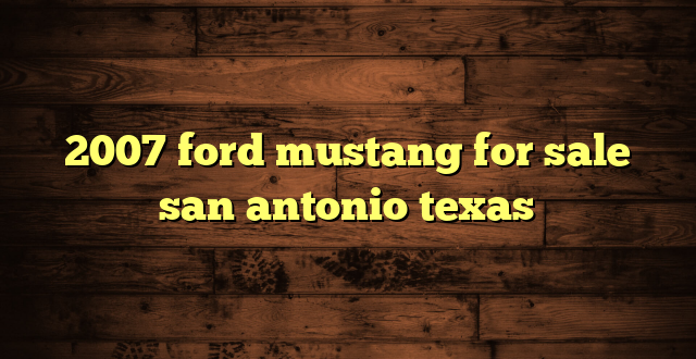2007 ford mustang for sale san antonio texas