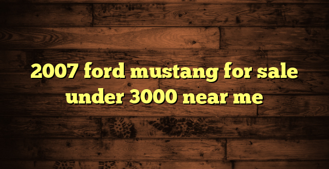2007 ford mustang for sale under 3000 near me