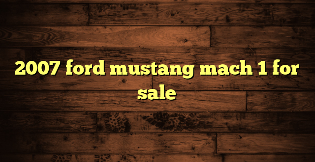 2007 ford mustang mach 1 for sale