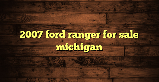 2007 ford ranger for sale michigan