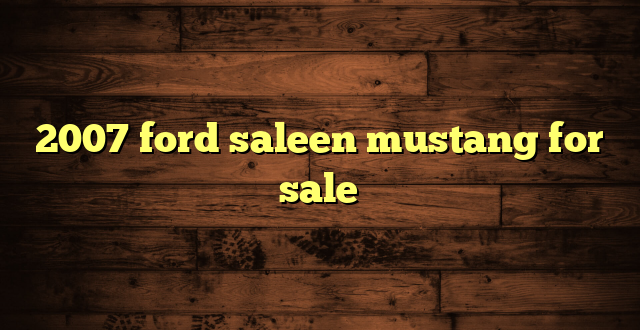 2007 ford saleen mustang for sale