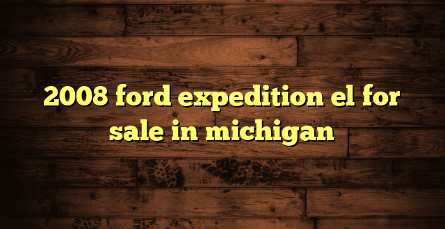2008 ford expedition el for sale in michigan