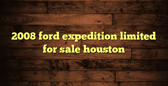 2008 ford expedition limited for sale houston