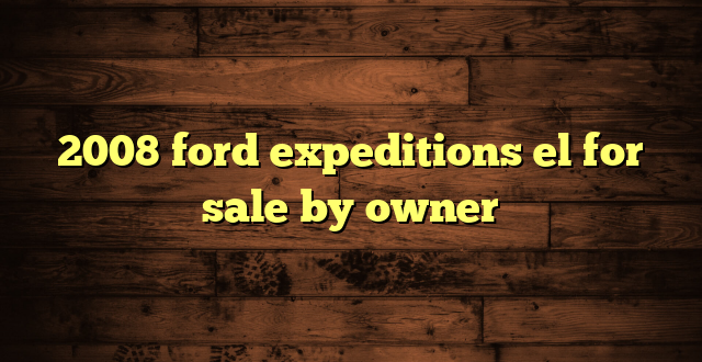 2008 ford expeditions el for sale by owner