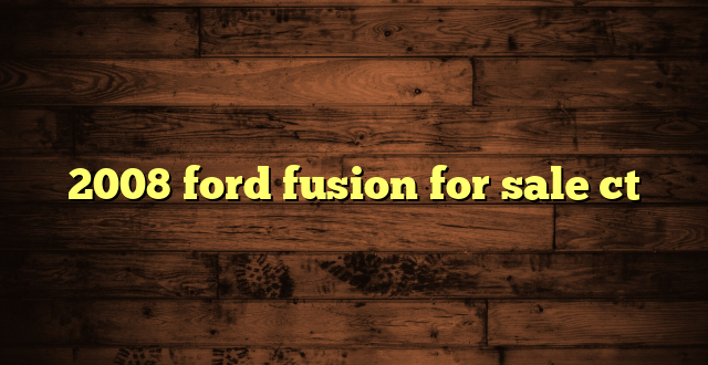 2008 ford fusion for sale ct