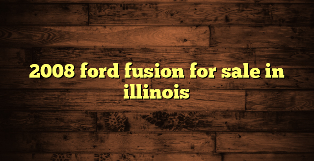2008 ford fusion for sale in illinois