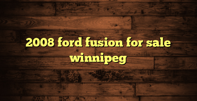 2008 ford fusion for sale winnipeg