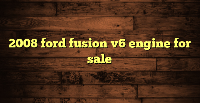 2008 ford fusion v6 engine for sale