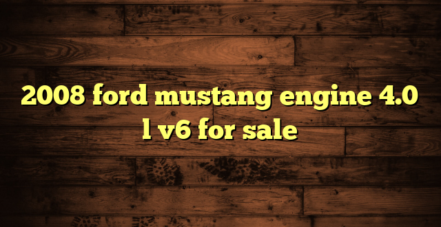 2008 ford mustang engine 4.0 l v6 for sale