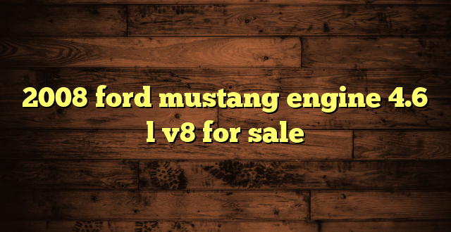 2008 ford mustang engine 4.6 l v8 for sale