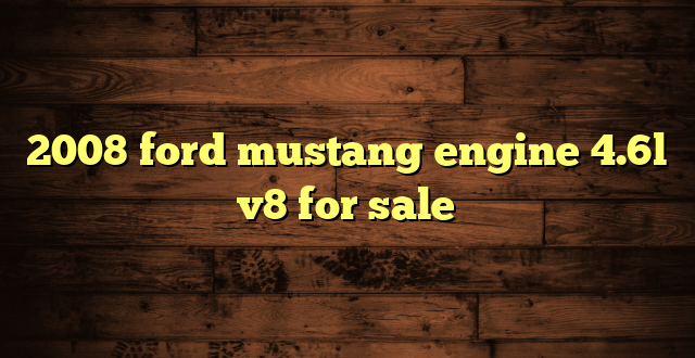 2008 ford mustang engine 4.6l v8 for sale