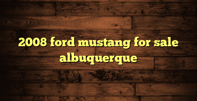 2008 ford mustang for sale albuquerque