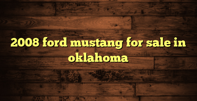 2008 ford mustang for sale in oklahoma