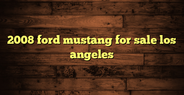 2008 ford mustang for sale los angeles