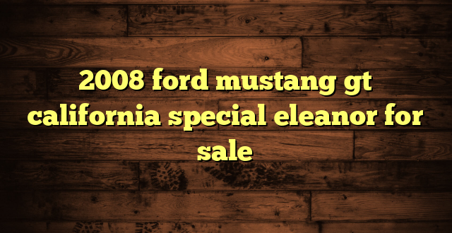 2008 ford mustang gt california special eleanor for sale