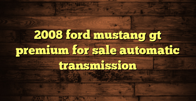 2008 ford mustang gt premium for sale automatic transmission