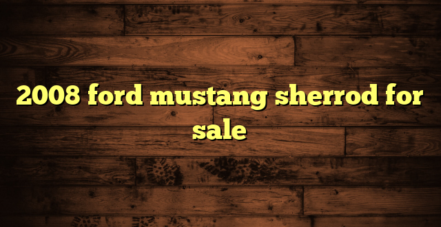 2008 ford mustang sherrod for sale