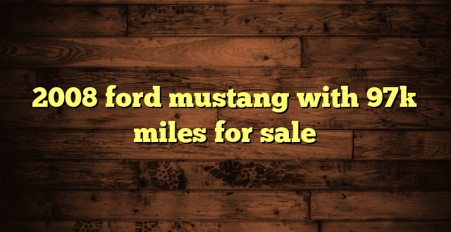 2008 ford mustang with 97k miles for sale