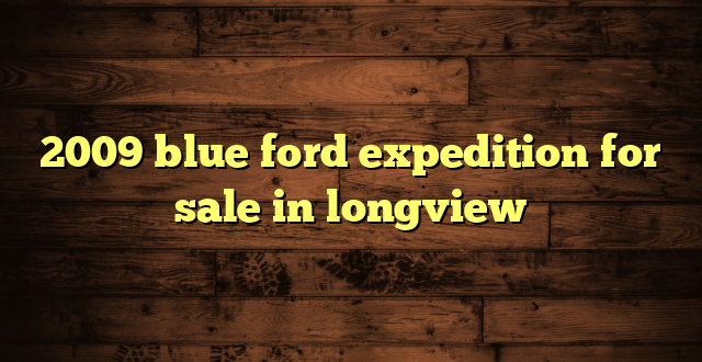 2009 blue ford expedition for sale in longview