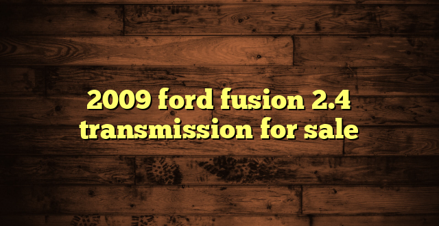 2009 ford fusion 2.4 transmission for sale