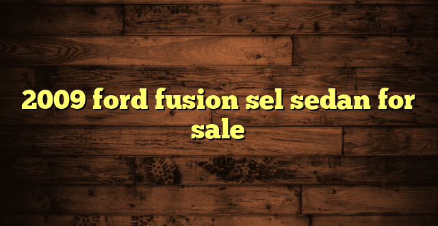 2009 ford fusion sel sedan for sale