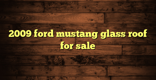 2009 ford mustang glass roof for sale