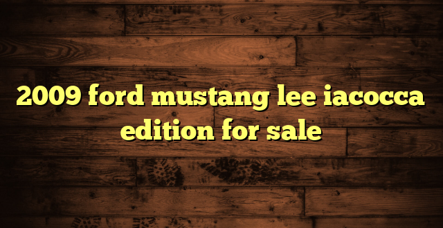 2009 ford mustang lee iacocca edition for sale