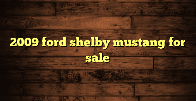 2009 ford shelby mustang for sale