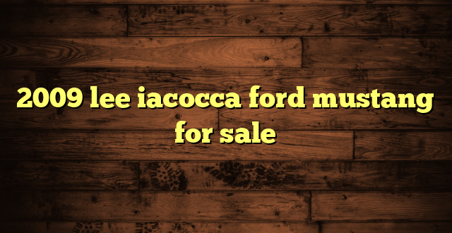 2009 lee iacocca ford mustang for sale