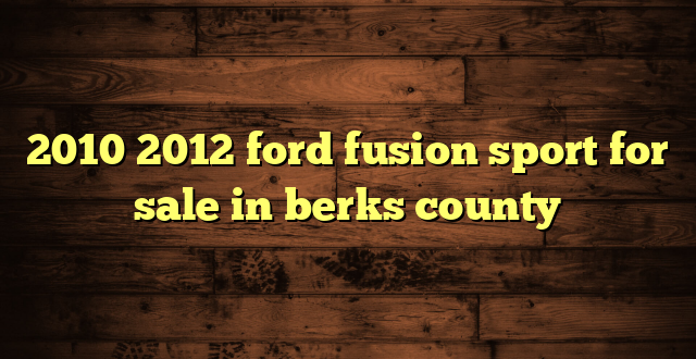 2010 2012 ford fusion sport for sale in berks county