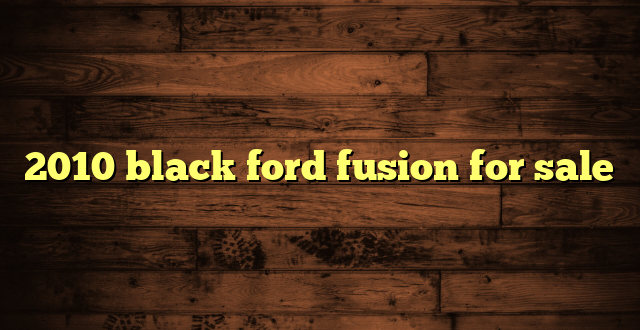 2010 black ford fusion for sale
