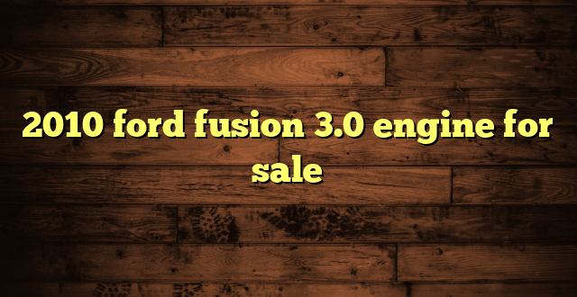 2010 ford fusion 3.0 engine for sale
