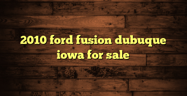 2010 ford fusion dubuque iowa for sale